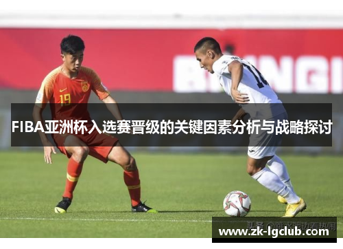 FIBA亚洲杯入选赛晋级的关键因素分析与战略探讨