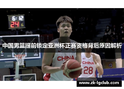 中国男篮提前锁定亚洲杯正赛资格背后原因解析