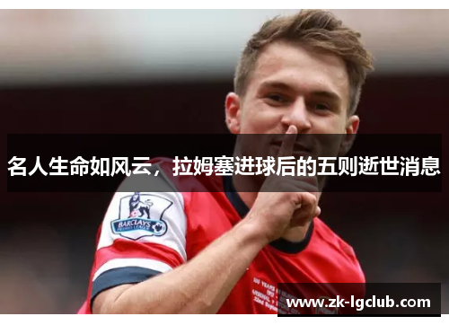 名人生命如风云，拉姆塞进球后的五则逝世消息