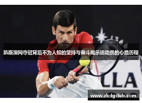 凯斯澳网夺冠背后不为人知的坚持与奋斗揭示运动员的心路历程