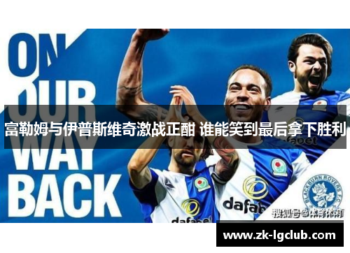 富勒姆与伊普斯维奇激战正酣 谁能笑到最后拿下胜利