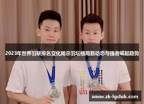 2023年世界羽联排名变化揭示羽坛格局新动态与强者崛起趋势