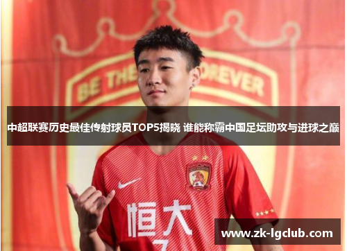 中超联赛历史最佳传射球员TOP5揭晓 谁能称霸中国足坛助攻与进球之巅
