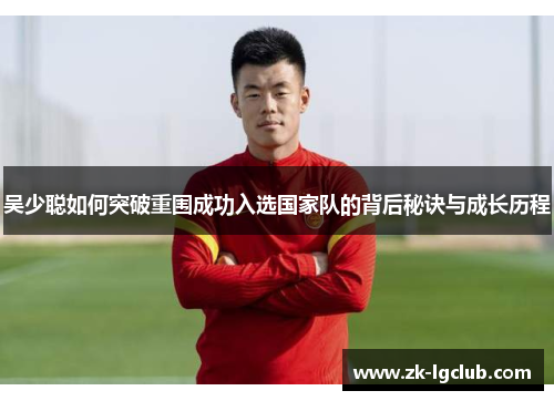 吴少聪如何突破重围成功入选国家队的背后秘诀与成长历程