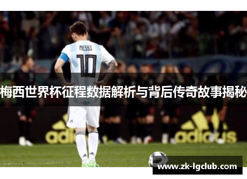 梅西世界杯征程数据解析与背后传奇故事揭秘