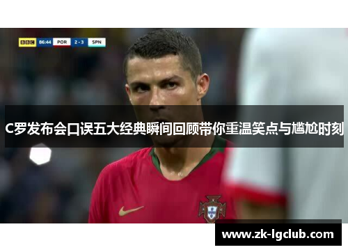 C罗发布会口误五大经典瞬间回顾带你重温笑点与尴尬时刻