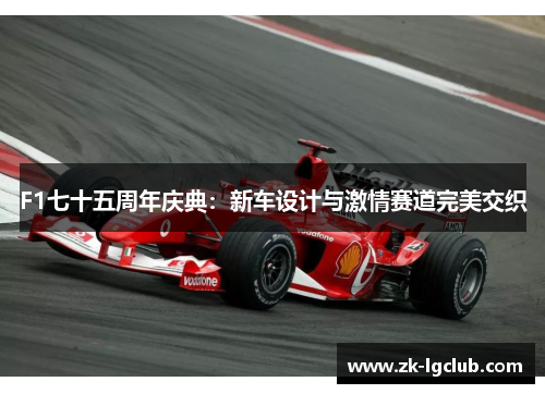 F1七十五周年庆典：新车设计与激情赛道完美交织