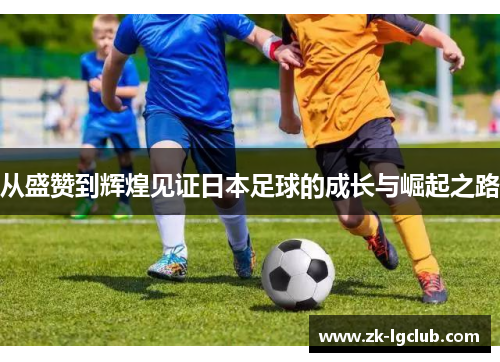 从盛赞到辉煌见证日本足球的成长与崛起之路