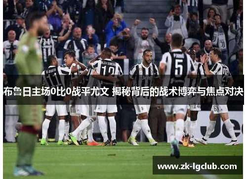 布鲁日主场0比0战平尤文 揭秘背后的战术博弈与焦点对决