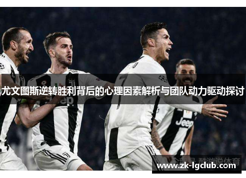 尤文图斯逆转胜利背后的心理因素解析与团队动力驱动探讨 尤文图斯逆转胜利背后的心理因素解析与团队动力驱动探讨