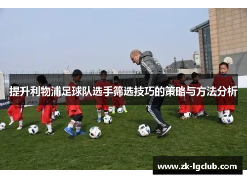 提升利物浦足球队选手筛选技巧的策略与方法分析
