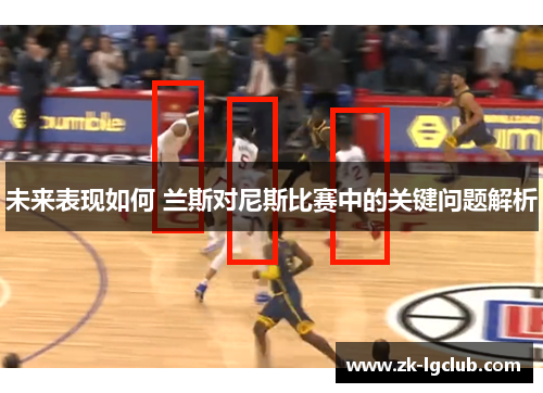 未来表现如何 兰斯对尼斯比赛中的关键问题解析