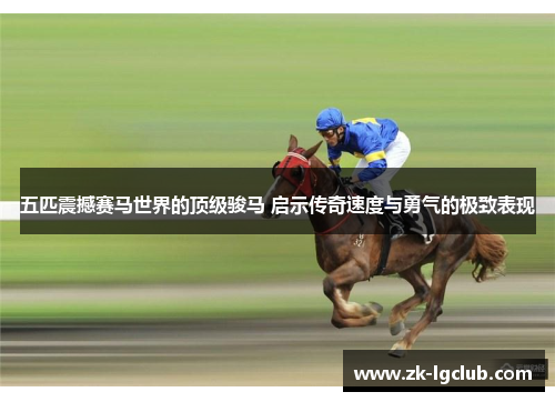 五匹震撼赛马世界的顶级骏马 启示传奇速度与勇气的极致表现