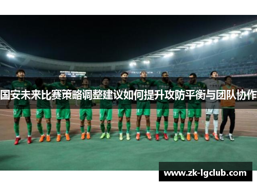 国安未来比赛策略调整建议如何提升攻防平衡与团队协作