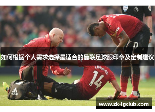如何根据个人需求选择最适合的曼联足球服印章及定制建议