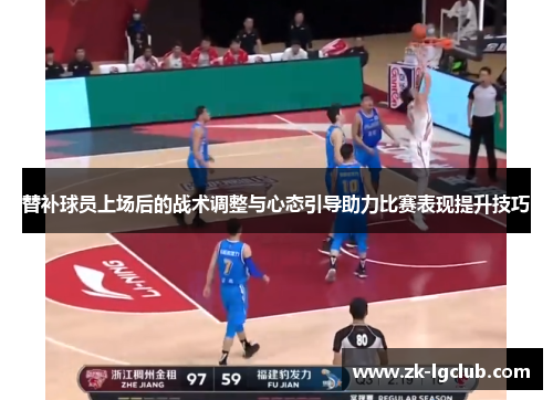 替补球员上场后的战术调整与心态引导助力比赛表现提升技巧