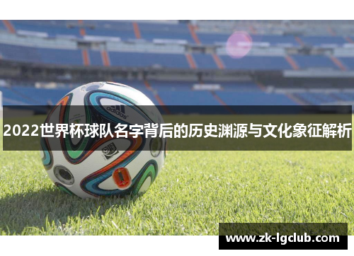 2022世界杯球队名字背后的历史渊源与文化象征解析