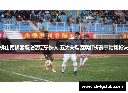 佛山南狮客场逆袭辽宁铁人 五大关键因素解析赛事胜利秘诀