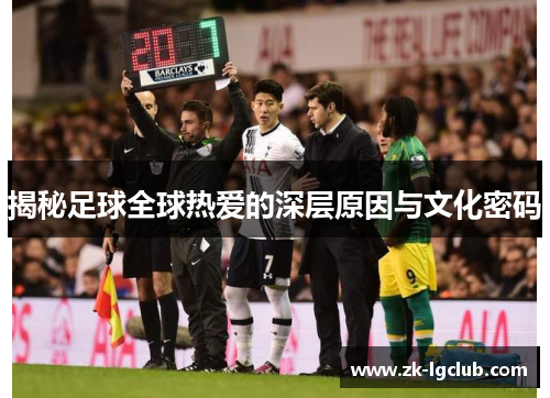 揭秘足球全球热爱的深层原因与文化密码