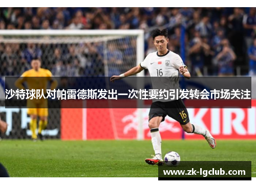 沙特球队对帕雷德斯发出一次性要约引发转会市场关注