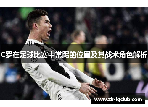 C罗在足球比赛中常踢的位置及其战术角色解析