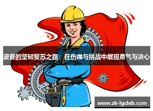 波普的坚韧复苏之路：在伤痛与挑战中展现勇气与决心