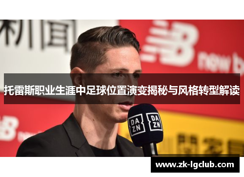 托雷斯职业生涯中足球位置演变揭秘与风格转型解读