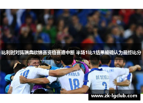 比利时对阵瑞典欧锦赛资格赛遭中断 半场1比1结果被确认为最终比分 比利时对阵瑞典欧锦赛资格赛遭中断 半场1比1结果被确认为最终比分