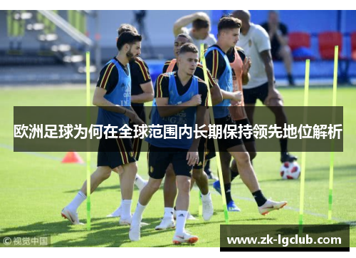 欧洲足球为何在全球范围内长期保持领先地位解析