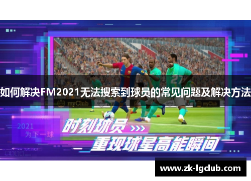 如何解决FM2021无法搜索到球员的常见问题及解决方法 如何解决FM2021无法搜索到球员的常见问题及解决方法