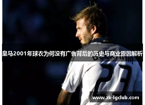 皇马2001年球衣为何没有广告背后的历史与商业原因解析