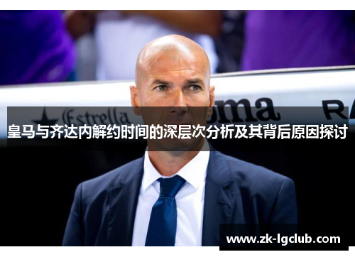皇马与齐达内解约时间的深层次分析及其背后原因探讨