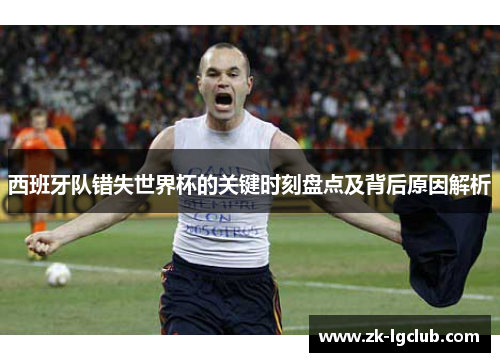 西班牙队错失世界杯的关键时刻盘点及背后原因解析