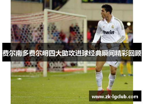 费尔南多费尔明四大助攻进球经典瞬间精彩回顾