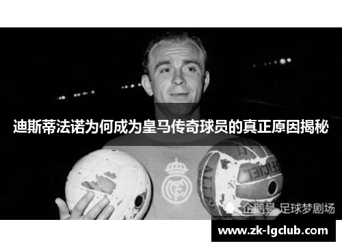 迪斯蒂法诺为何成为皇马传奇球员的真正原因揭秘