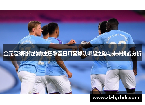 金元足球时代的霸主巴黎圣日耳曼球队崛起之路与未来挑战分析