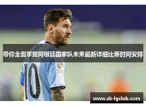 带你全面掌握阿根廷国家队未来最新详细比赛时间安排