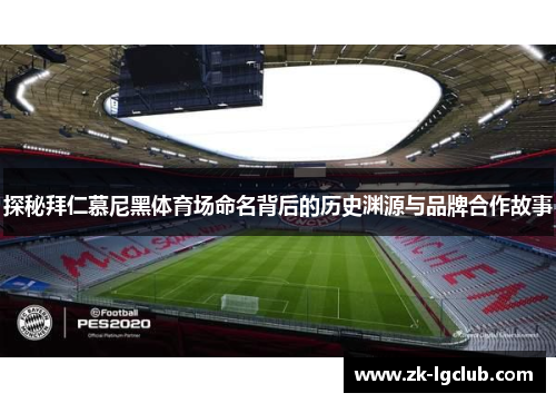 探秘拜仁慕尼黑体育场命名背后的历史渊源与品牌合作故事 探秘拜仁慕尼黑体育场命名背后的历史渊源与品牌合作故事