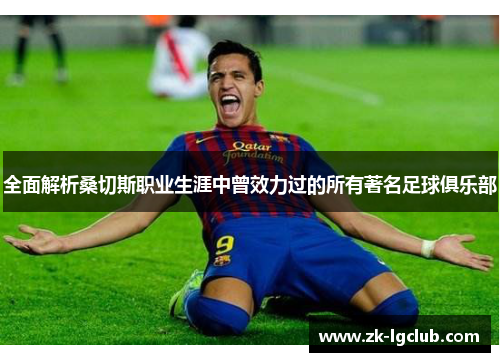 全面解析桑切斯职业生涯中曾效力过的所有著名足球俱乐部