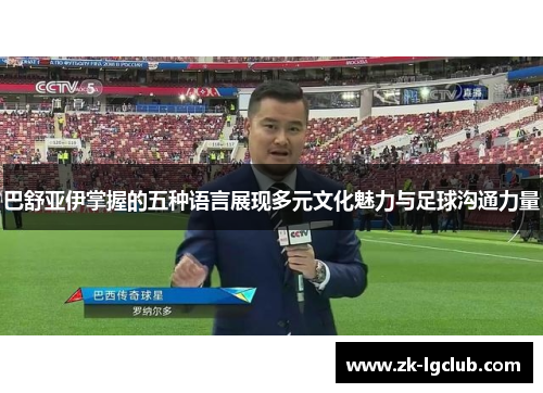 巴舒亚伊掌握的五种语言展现多元文化魅力与足球沟通力量