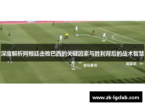 深度解析阿根廷击败巴西的关键因素与胜利背后的战术智慧