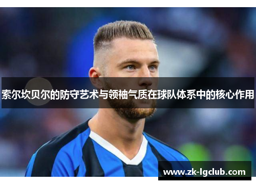 索尔坎贝尔的防守艺术与领袖气质在球队体系中的核心作用 索尔坎贝尔的防守艺术与领袖气质在球队体系中的核心作用