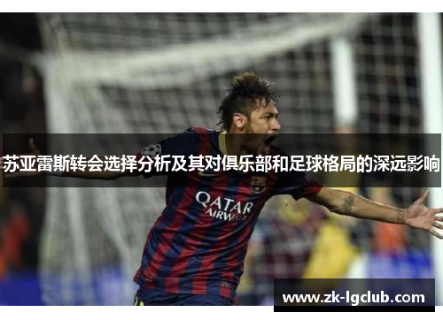 苏亚雷斯转会选择分析及其对俱乐部和足球格局的深远影响 苏亚雷斯转会选择分析及其对俱乐部和足球格局的深远影响