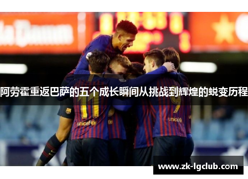 阿劳霍重返巴萨的五个成长瞬间从挑战到辉煌的蜕变历程 阿劳霍重返巴萨的五个成长瞬间从挑战到辉煌的蜕变历程