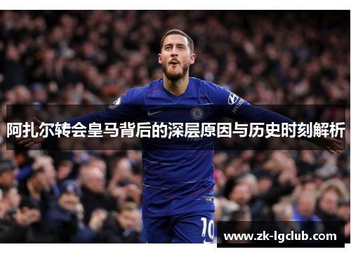 阿扎尔转会皇马背后的深层原因与历史时刻解析 阿扎尔转会皇马背后的深层原因与历史时刻解析