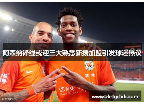 阿森纳锋线或迎三大熟悉新援加盟引发球迷热议 阿森纳锋线或迎三大熟悉新援加盟引发球迷热议