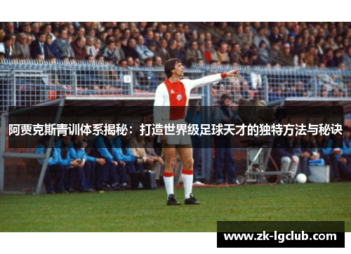 阿贾克斯青训体系揭秘：打造世界级足球天才的独特方法与秘诀