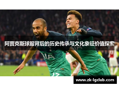阿贾克斯球服背后的历史传承与文化象征价值探索 阿贾克斯球服背后的历史传承与文化象征价值探索