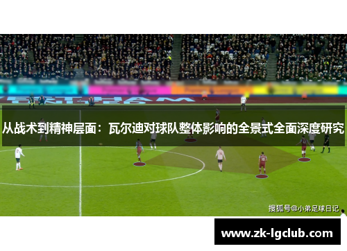 从战术到精神层面:瓦尔迪对球队整体影响的全景式全面深度研究 从战术到精神层面:瓦尔迪对球队整体影响的全景式全面深度研究