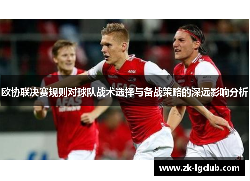 欧协联决赛规则对球队战术选择与备战策略的深远影响分析 欧协联决赛规则对球队战术选择与备战策略的深远影响分析